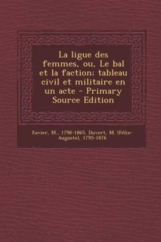 Cover of La ligue des femmes, ou, Le bal et la faction; tableau civil et militaire en un acte - Primary Source Edition