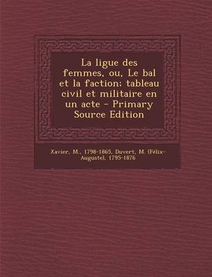 Book cover for La ligue des femmes, ou, Le bal et la faction; tableau civil et militaire en un acte - Primary Source Edition