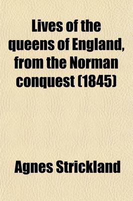 Book cover for Lives of the Queens of England, from the Norman Conquest (Volume 5); With Anecdotes of Their Courts, Now First Published from Official Records and Other Authentic Documents, Private as Well as Public