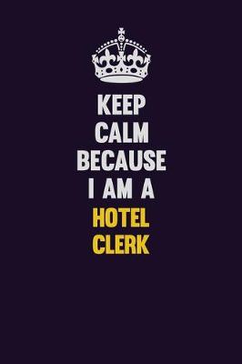 Book cover for Keep Calm Because I Am A Hotel Clerk