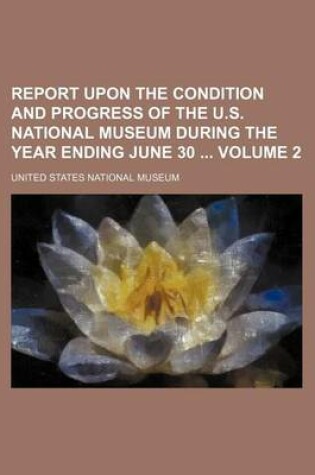 Cover of Report Upon the Condition and Progress of the U.S. National Museum During the Year Ending June 30 Volume 2
