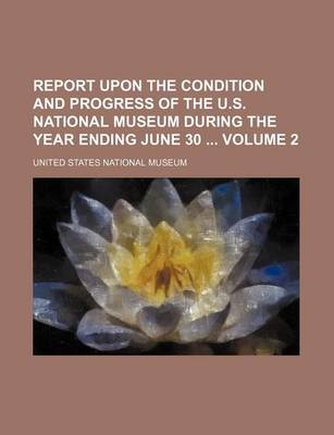 Book cover for Report Upon the Condition and Progress of the U.S. National Museum During the Year Ending June 30 Volume 2