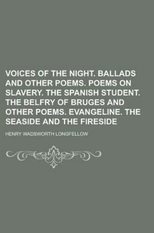 Cover of Voices of the Night. Ballads and Other Poems. Poems on Slavery. the Spanish Student. the Belfry of Bruges and Other Poems. Evangeline. the Seaside and