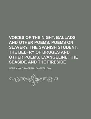 Book cover for Voices of the Night. Ballads and Other Poems. Poems on Slavery. the Spanish Student. the Belfry of Bruges and Other Poems. Evangeline. the Seaside and