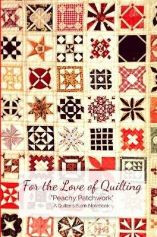 Cover of For the Love of Quilting Peachy Patchwork a Quilter's Blank Notebook
