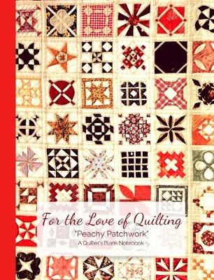 Book cover for For the Love of Quilting Peachy Patchwork a Quilter's Blank Notebook