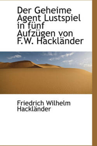 Cover of Der Geheime Agent Lustspiel in F Nf Aufz Gen Von F.W. Hackl Nder