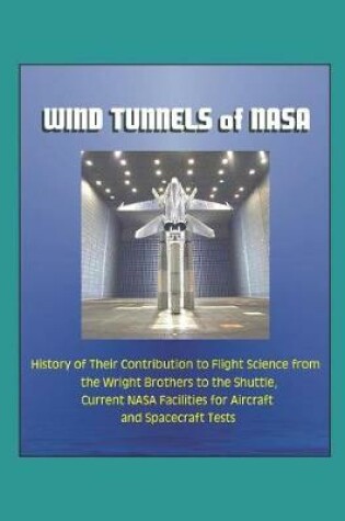 Cover of Wind Tunnels of NASA - History of Their Contribution to Flight Science from the Wright Brothers to the Shuttle, Current NASA Facilities for Aircraft and Spacecraft Tests