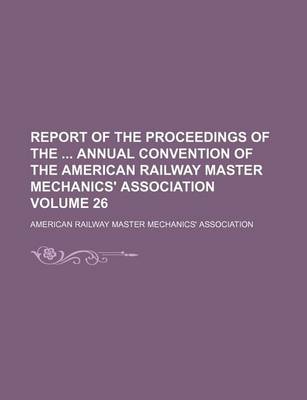 Book cover for Report of the Proceedings of the Annual Convention of the American Railway Master Mechanics' Association Volume 26