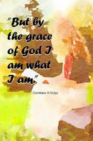 Cover of But by the Grace of God I Am What I Am 1 Corinthians 15