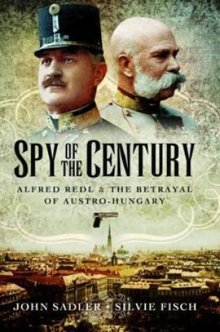 Cover of Spy of the Century: Alfred Redl and the Betrayal of Austria-Hungary
