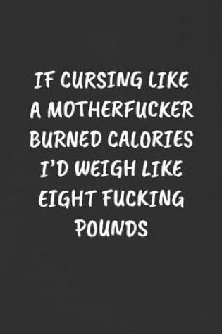 Cover of If Cursing Like a Motherfucker Burned Calories I'd Weigh Like Eight Fucking Pounds