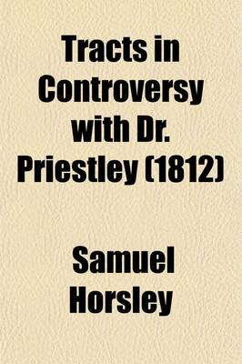 Book cover for Tracts in Controversy with Dr. Priestley; Upon the Historical Question, of the Belief of the First Ages, in Our Lord's Divinity. Originally Published in the Years 1783, 1784, & 1786, Afterwards Revised and Augmented, with a Large Addition of Notes and Supp