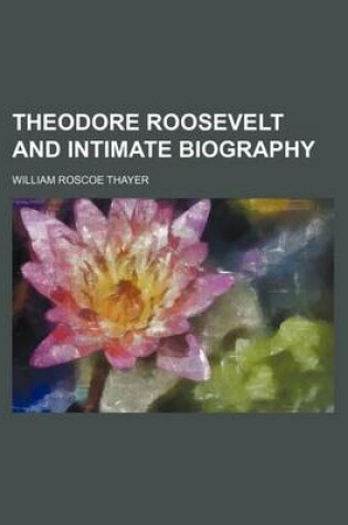 Cover of Theodore Roosevelt and Intimate Biography