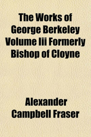 Cover of The Works of George Berkeley Volume III Formerly Bishop of Cloyne