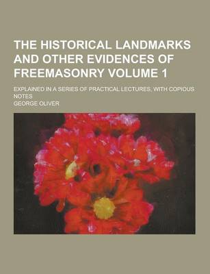 Book cover for The Historical Landmarks and Other Evidences of Freemasonry; Explained in a Series of Practical Lectures, with Copious Notes Volume 1