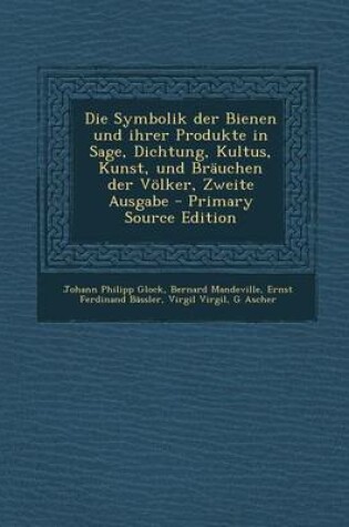 Cover of Die Symbolik Der Bienen Und Ihrer Produkte in Sage, Dichtung, Kultus, Kunst, Und Brauchen Der Volker, Zweite Ausgabe - Primary Source Edition