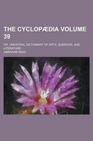 Cover of The Cyclopaedia; Or, Universal Dictionary of Arts, Sciences, and Literature Volume 39