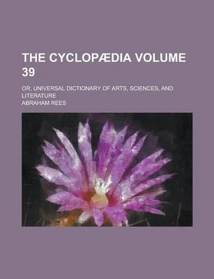 Book cover for The Cyclopaedia; Or, Universal Dictionary of Arts, Sciences, and Literature Volume 39