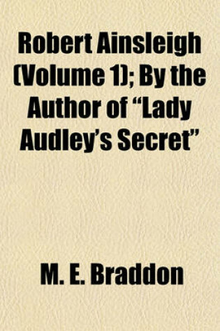 Cover of Robert Ainsleigh (Volume 1); By the Author of "Lady Audley's Secret"