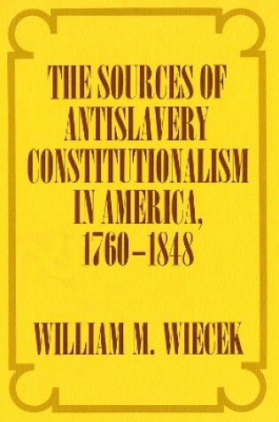 Cover of The Sources of Anti-Slavery Constitutionalism in America, 1760-1848