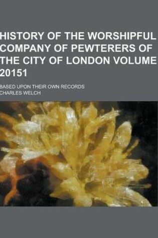 Cover of History of the Worshipful Company of Pewterers of the City of London; Based Upon Their Own Records Volume 20151