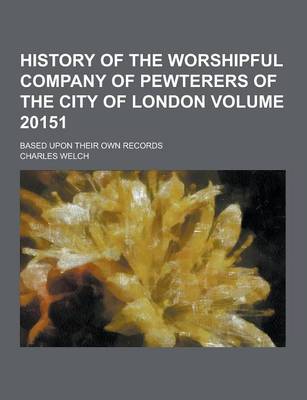 Book cover for History of the Worshipful Company of Pewterers of the City of London; Based Upon Their Own Records Volume 20151