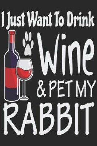 Cover of I Just Want Drink Wine & Pet My Rabbit