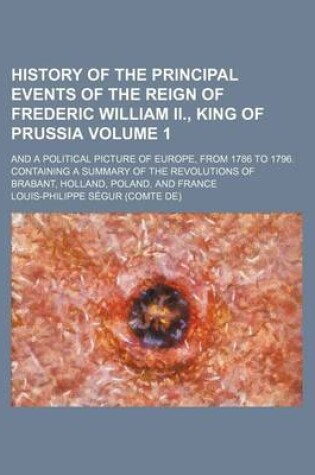 Cover of History of the Principal Events of the Reign of Frederic William II., King of Prussia Volume 1; And a Political Picture of Europe, from 1786 to 1796. Containing a Summary of the Revolutions of Brabant, Holland, Poland, and France