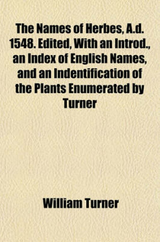 Cover of The Names of Herbes, A.D. 1548. Edited, with an Introd., an Index of English Names, and an Indentification of the Plants Enumerated by Turner