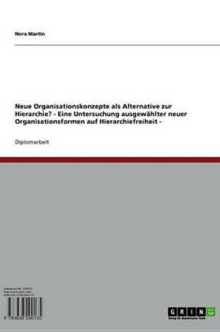 Cover of Neue Organisationskonzepte ALS Alternative Zur Hierarchie? - Eine Untersuchung Ausgewahlter Neuer Organisationsformen Auf Hierarchiefreiheit -