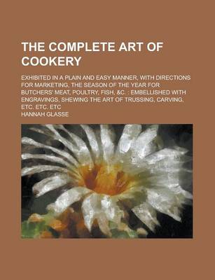 Book cover for The Complete Art of Cookery; Exhibited in a Plain and Easy Manner, with Directions for Marketing, the Season of the Year for Butchers' Meat, Poultry, Fish, &C.