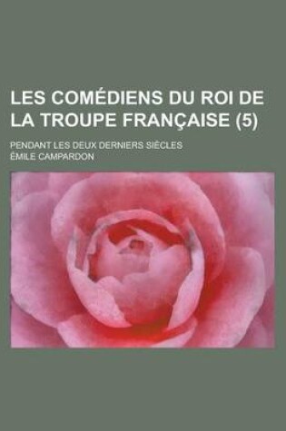 Cover of Les Comediens Du Roi de La Troupe Francaise; Pendant Les Deux Derniers Siecles (5)