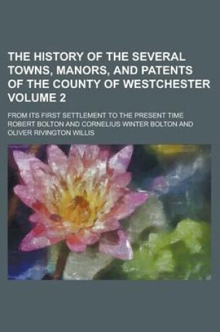 Cover of The History of the Several Towns, Manors, and Patents of the County of Westchester; From Its First Settlement to the Present Time Volume 2