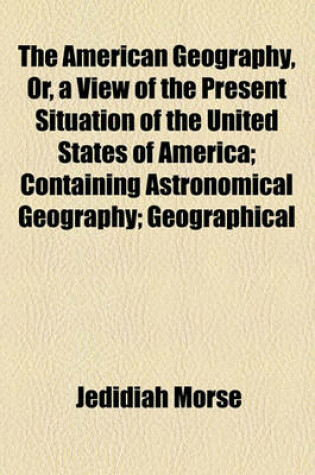 Cover of The American Geography, Or, a View of the Present Situation of the United States of America; Containing Astronomical Geography; Geographical