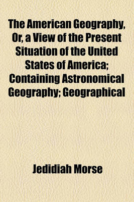 Book cover for The American Geography, Or, a View of the Present Situation of the United States of America; Containing Astronomical Geography; Geographical