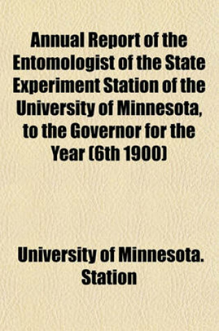 Cover of Annual Report of the Entomologist of the State Experiment Station of the University of Minnesota, to the Governor for the Year (6th 1900)