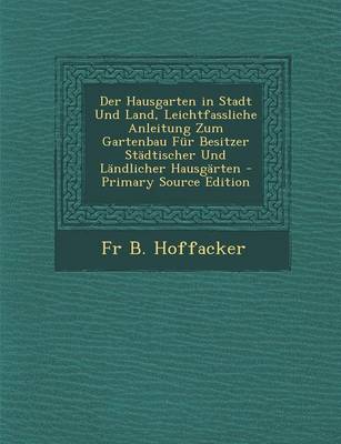 Book cover for Der Hausgarten in Stadt Und Land, Leichtfassliche Anleitung Zum Gartenbau Fur Besitzer Stadtischer Und Landlicher Hausgarten - Primary Source Edition