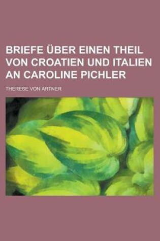 Cover of Briefe Uber Einen Theil Von Croatien Und Italien an Caroline Pichler