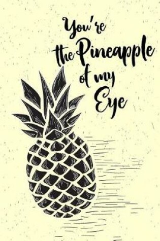 Cover of You're The Pineapple of My Eye Notebook