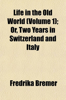 Book cover for Life in the Old World (Volume 1); Or, Two Years in Switzerland and Italy