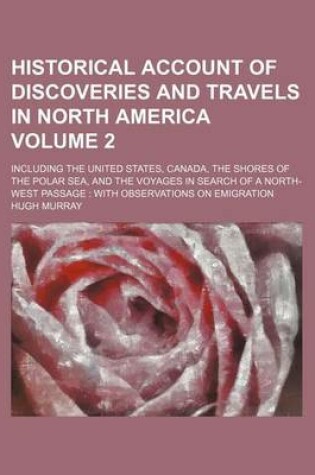 Cover of Historical Account of Discoveries and Travels in North America Volume 2; Including the United States, Canada, the Shores of the Polar Sea, and the Voy