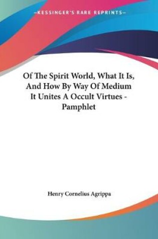 Cover of Of The Spirit World, What It Is, And How By Way Of Medium It Unites A Occult Virtues - Pamphlet
