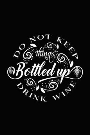 Cover of Do Not Keep Things Bottled Up Drink Wine