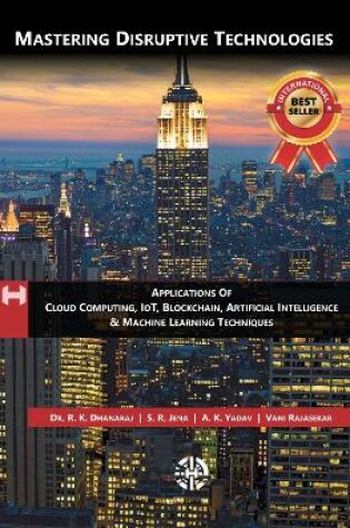 Cover of Mastering Disruptive Technologies - Applications Of Cloud Computing, IoT, Block Chain, Artificial Intelligence & Machine Learning