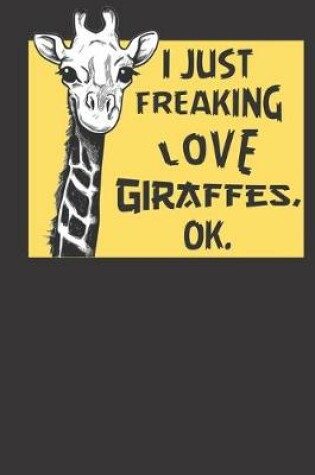 Cover of I Just Freaking Love Giraffes, Ok.