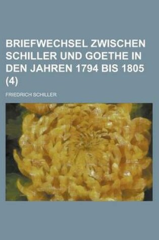 Cover of Briefwechsel Zwischen Schiller Und Goethe in Den Jahren 1794 Bis 1805 (4)