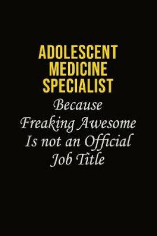 Cover of Adolescent medicine specialist Because Freaking Awesome Is Not An Official Job Title