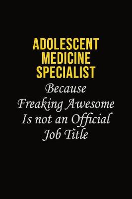 Book cover for Adolescent medicine specialist Because Freaking Awesome Is Not An Official Job Title