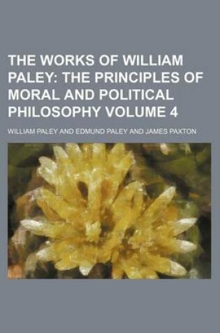 Cover of The Works of William Paley Volume 4; The Principles of Moral and Political Philosophy